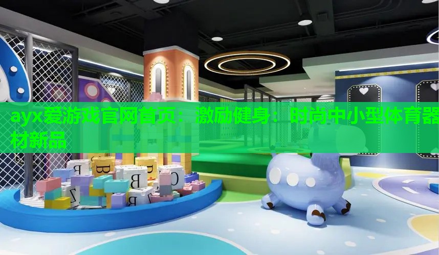ayx爱游戏官网首页：激励健身：时尚中小型体育器材新品