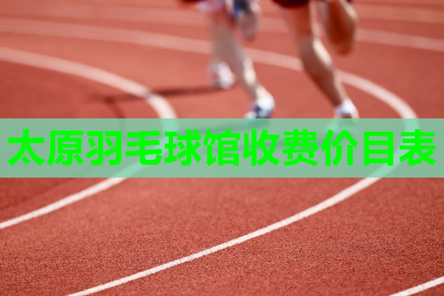 太原羽毛球馆收费价目表
