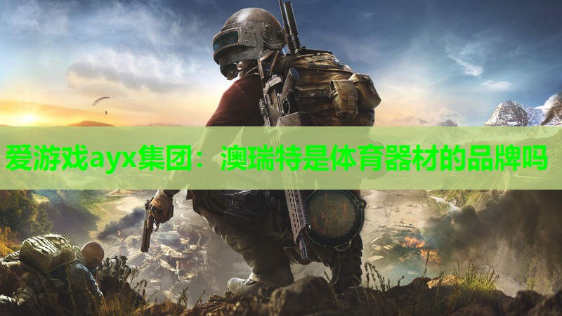 爱游戏ayx集团：澳瑞特是体育器材的品牌吗