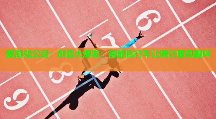爱游戏公司：创意大爆发：智能自行车让骑行更具趣味
