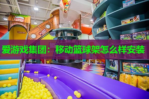爱游戏集团：移动篮球架怎么样安装
