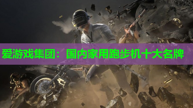 爱游戏集团：国内家用跑步机十大名牌