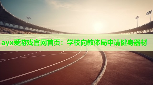 ayx爱游戏官网首页：学校向教体局申请健身器材