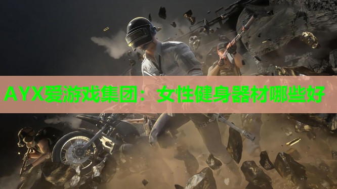 AYX爱游戏集团：女性健身器材哪些好
