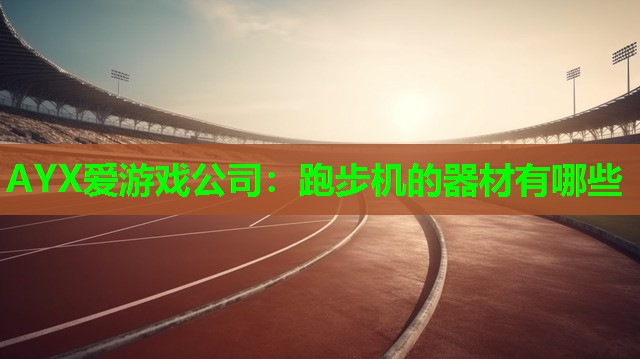 AYX爱游戏公司：跑步机的器材有哪些