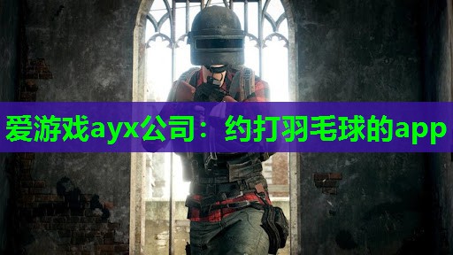 爱游戏ayx公司：约打羽毛球的app
