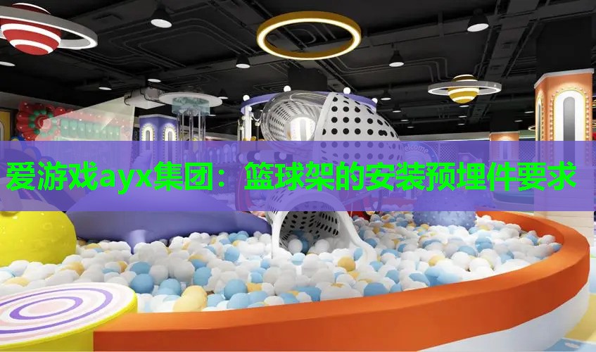 爱游戏ayx集团：篮球架的安装预埋件要求