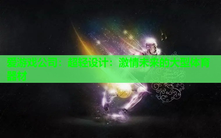 爱游戏公司：超轻设计：激情未来的大型体育器材