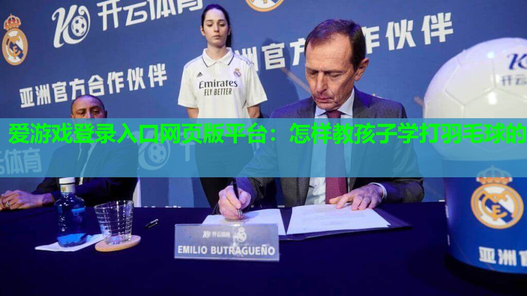 爱游戏登录入口网页版平台：怎样教孩子学打羽毛球的
