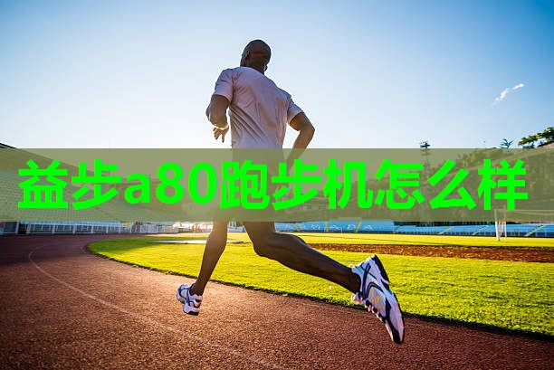 益步a80跑步机怎么样 益步a80跑步机怎么样