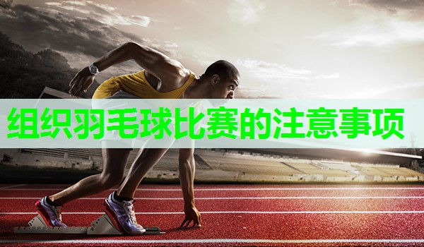 组织羽毛球比赛的注意事项 组织羽毛球比赛的注意事项