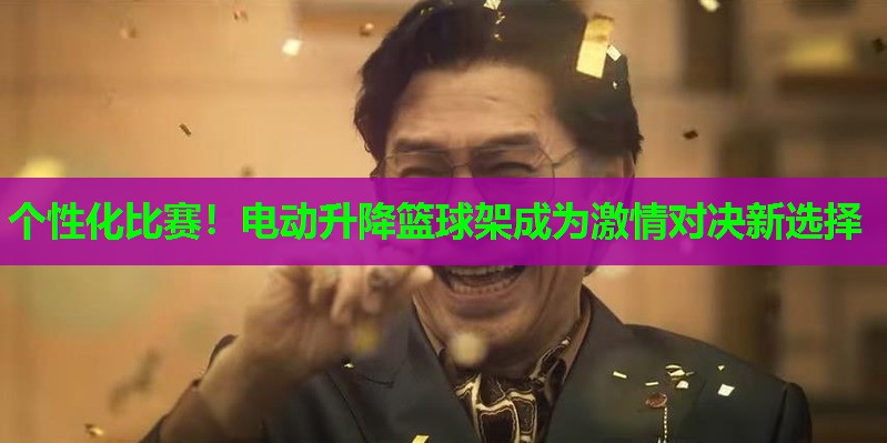 个性化比赛!电动升降篮球架成为激情对决新选择 个性化比赛!电动升降篮球架成为激情对决新选择
