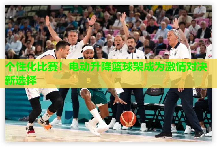 个性化比赛!电动升降篮球架成为激情对决新选择 个性化比赛!电动升降篮球架成为激情对决新选择