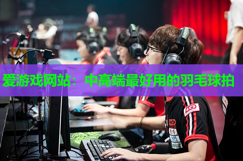 中高端最好用的羽毛球拍 中高端最好用的羽毛球拍