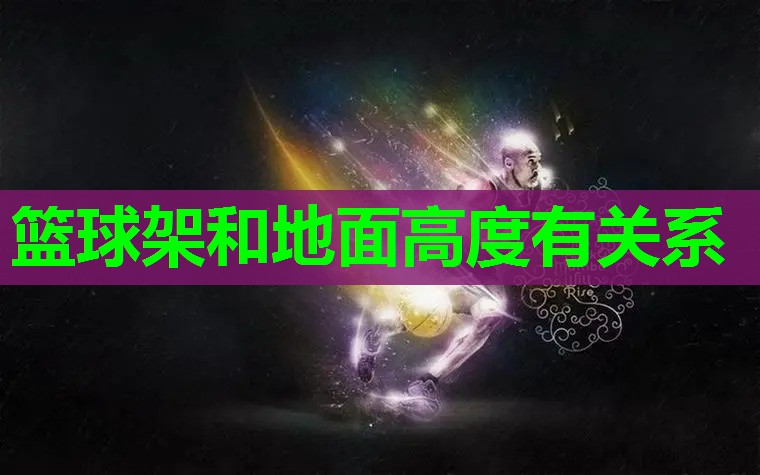 篮球架和地面高度有关系 篮球架和地面高度有关系