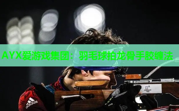 羽毛球拍龙骨手胶缠法 羽毛球拍龙骨手胶缠法