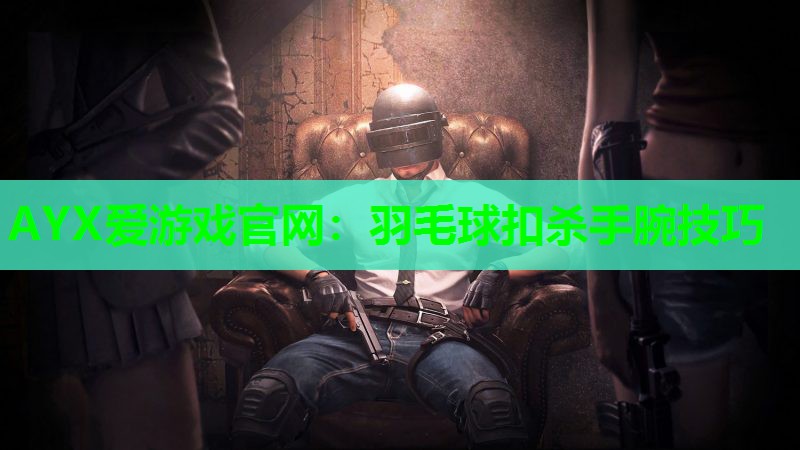 羽毛球扣杀手腕技巧 羽毛球扣杀手腕技巧
