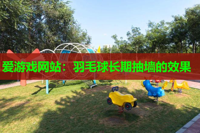 羽毛球长期抽墙的效果 羽毛球长期抽墙的效果