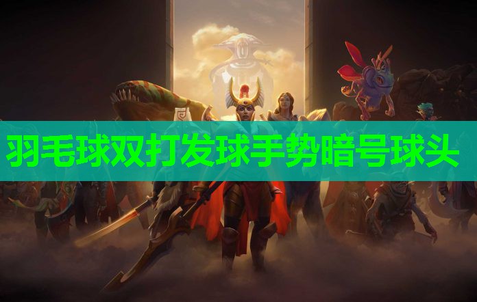 羽毛球双打发球手势暗号球头 羽毛球双打发球手势暗号球头