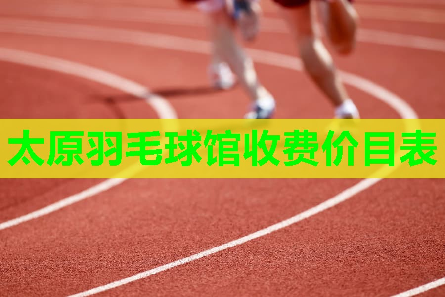 太原羽毛球馆收费价目表 太原羽毛球馆收费价目表