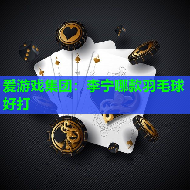 李宁哪款羽毛球好打 李宁哪款羽毛球好打