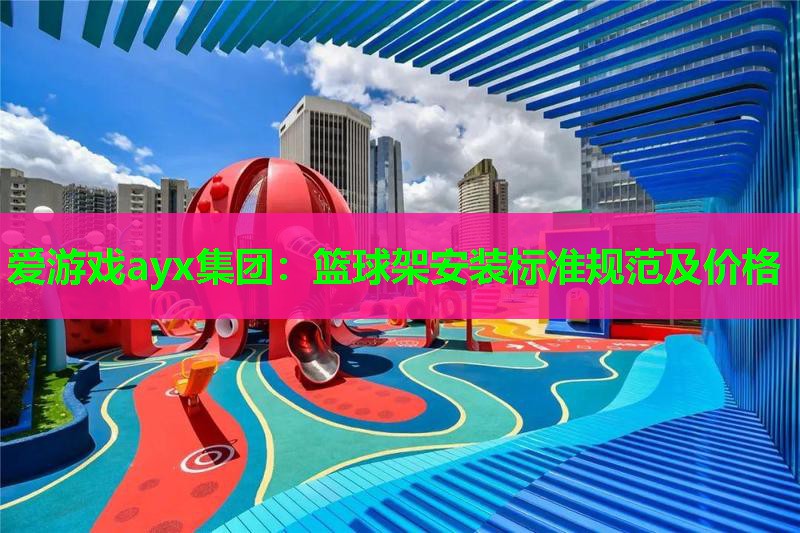 篮球架安装标准规范及价格 篮球架安装标准规范及价格