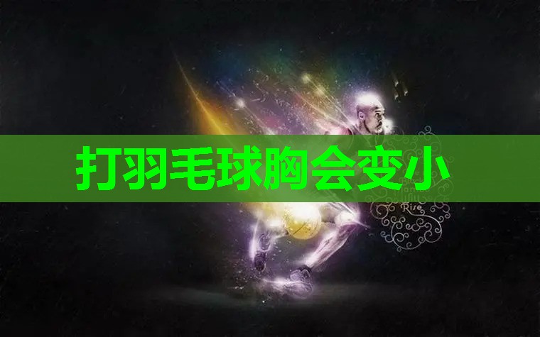 打羽毛球胸会变小 打羽毛球胸会变小