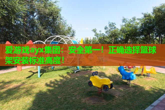安全第一!正确选择篮球架安装标准高度! 安全第一!正确选择篮球架安装标准高度!