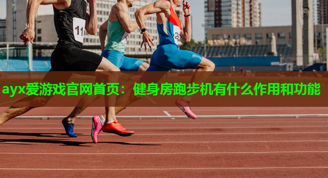 健身房跑步机有什么作用和功能 健身房跑步机有什么作用和功能