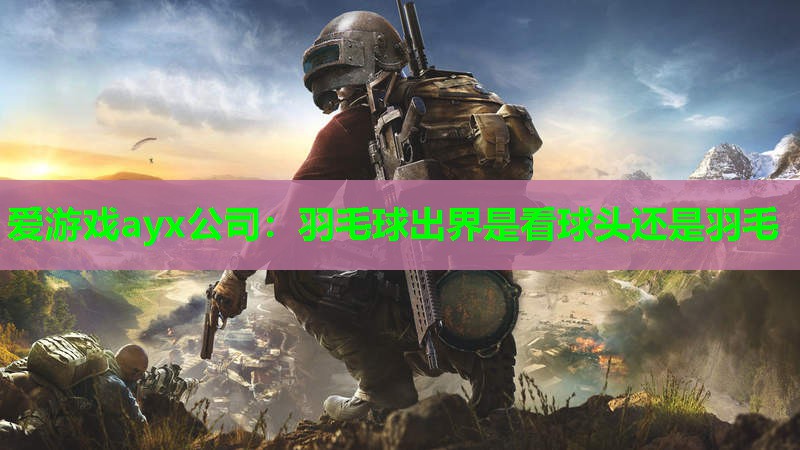 羽毛球出界是看球头还是羽毛 羽毛球出界是看球头还是羽毛
