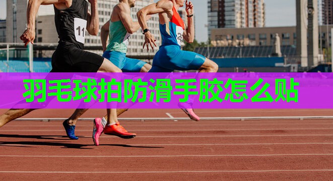 羽毛球拍防滑手胶怎么贴 羽毛球拍防滑手胶怎么贴