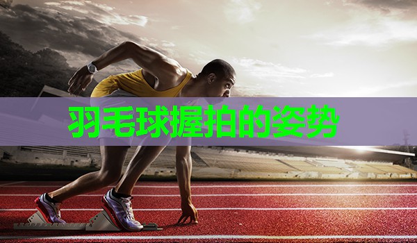 羽毛球握拍的姿势 羽毛球握拍的姿势