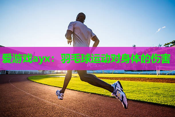 羽毛球运动对身体的伤害 羽毛球运动对身体的伤害