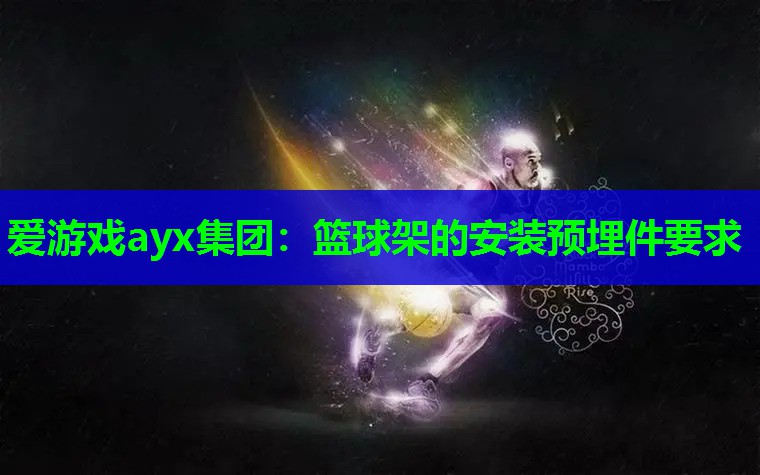 篮球架的安装预埋件要求 篮球架的安装预埋件要求