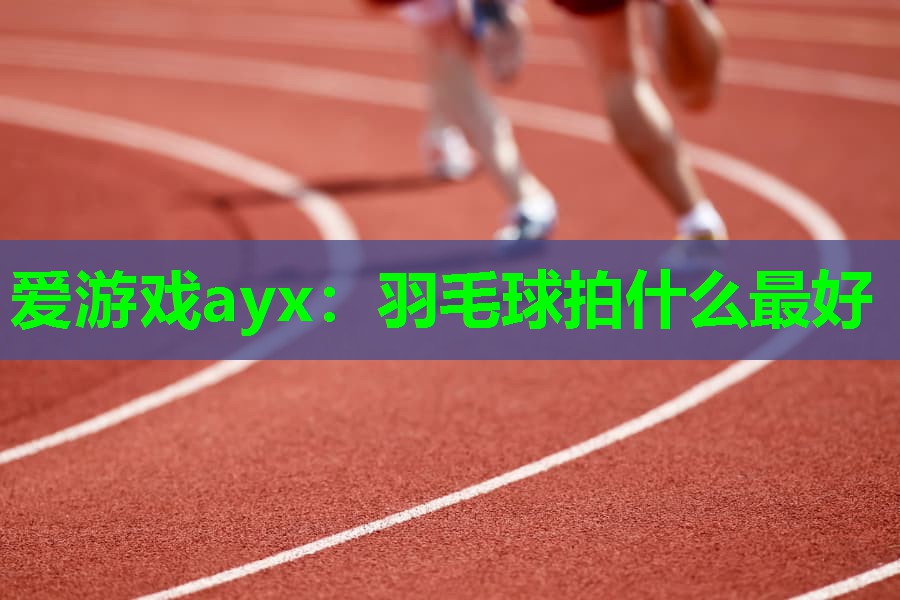 羽毛球拍什么最好 羽毛球拍什么最好