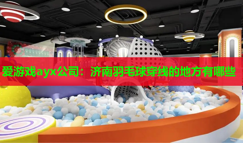 济南羽毛球穿线的地方有哪些 济南羽毛球穿线的地方有哪些