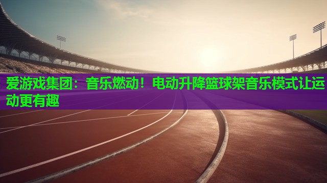 音乐燃动!电动升降篮球架音乐模式让运动更有趣 音乐燃动!电动升降篮球架音乐模式让运动更有趣