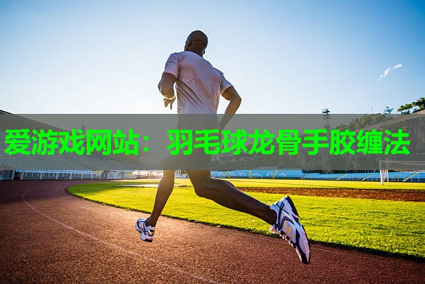 羽毛球龙骨手胶缠法 羽毛球龙骨手胶缠法