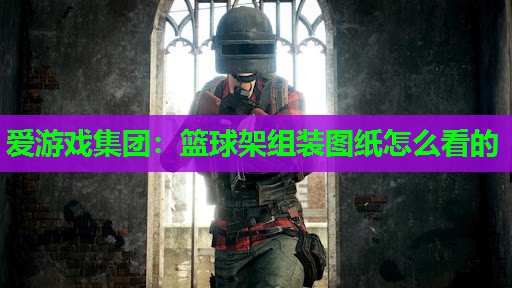 篮球架组装图纸怎么看的 篮球架组装图纸怎么看的