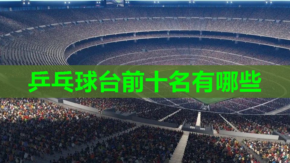 乒乓球台前十名有哪些 乒乓球台前十名有哪些