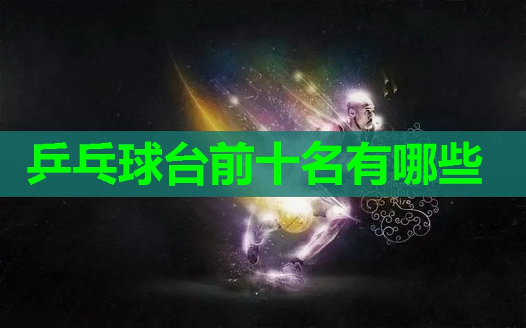 乒乓球台前十名有哪些 乒乓球台前十名有哪些